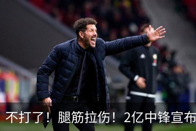 不打了！腿筋拉伤！2亿中锋宣布休战