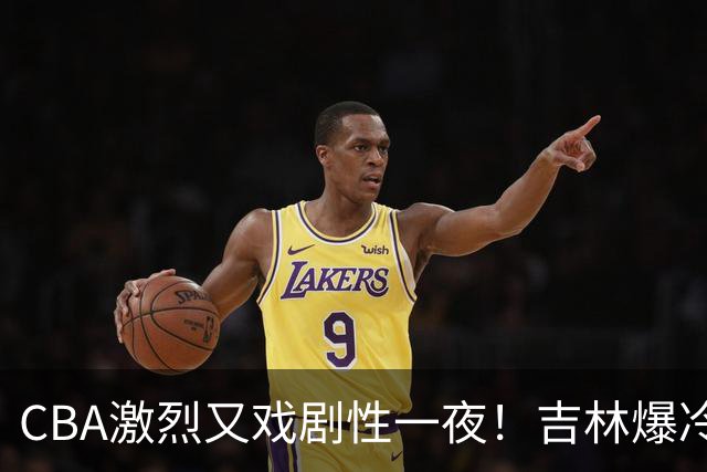 CBA激烈又戏剧性一夜！吉林爆冷辽篮苦主：广东“惨胜”倒数第一